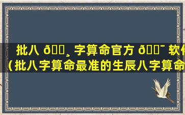 批八 🕸 字算命官方 🐯 软件（批八字算命最准的生辰八字算命）